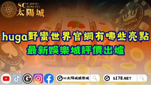 huga野蠻世界官網有哪些亮點？最新娛樂城評價出爐！