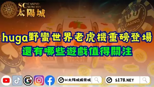 huga野蠻世界老虎機重磅登場！還有哪些遊戲值得關注？